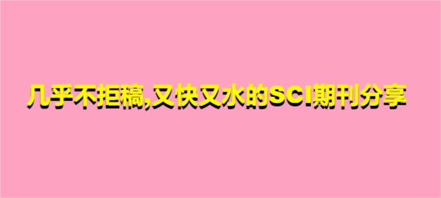 几乎不拒稿,又快又水的SCI期刊分享