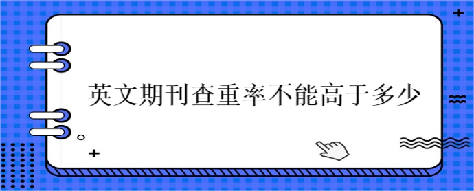 英文期刊查重率不能高于多少
