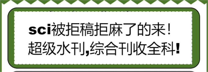 sci被拒稿拒麻了的来！超级水刊,综合刊收全科!