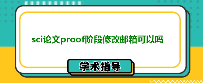 sci论文proof阶段修改邮箱可以吗