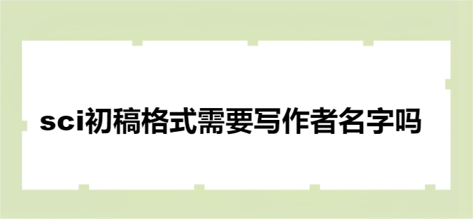 sci初稿格式需要写作者名字吗