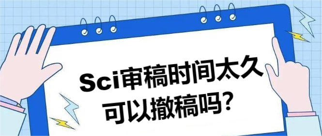 Sci审稿时间太久可以撤稿吗