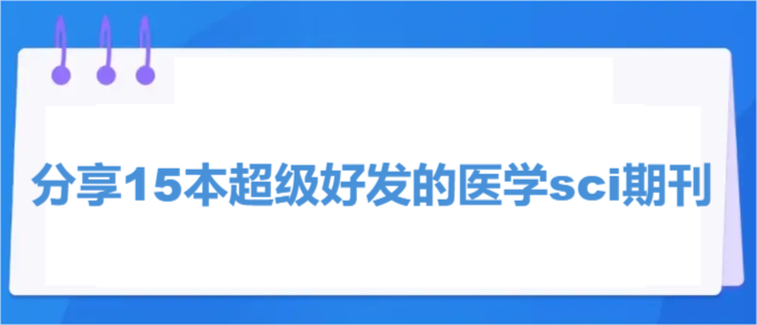 分享15本超级好发的医学sci期刊