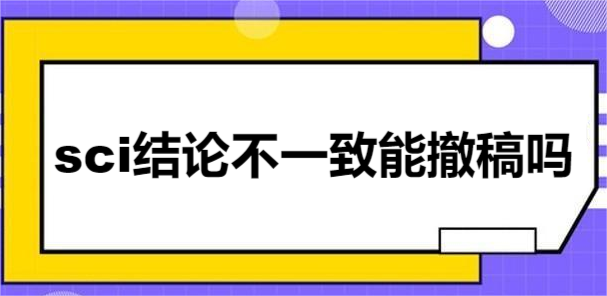sci结论不一致能撤稿吗