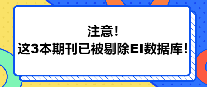 注意！这3本期刊已被剔除EI数据库！