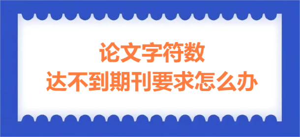论文字符数达不到期刊要求怎么办