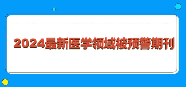 2024最新医学领域被预警期刊