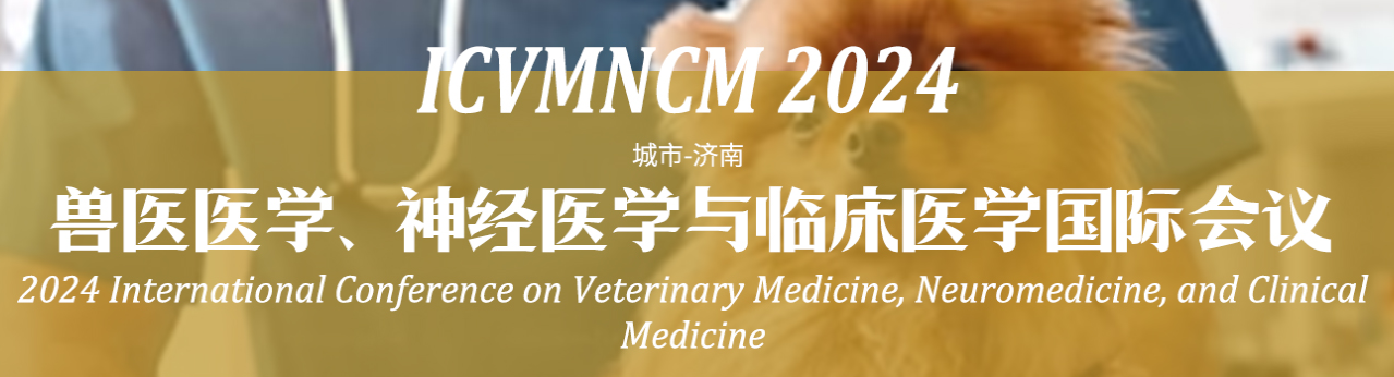 2024兽医学、神经医学与临床医学国际会议(ICVMNCM 2024)