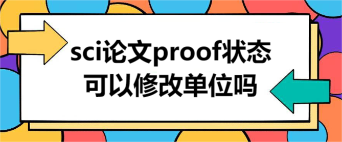 sci论文proof状态可以修改单位吗