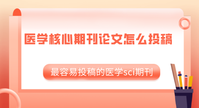 医学核心期刊论文怎么投稿 最容易投稿的医学sci期刊
