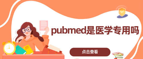 pubmed是医学专用吗？详细介绍