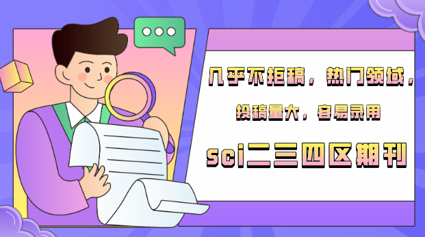 热门领域，投稿量大，容易录用的sci二三四区期刊几乎不拒稿！