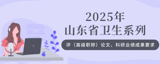 2025年山东省卫生系列评（高级职称）论文、科研业绩成果要求