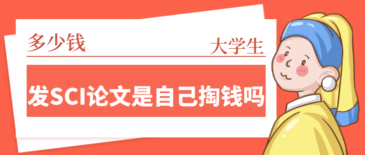 大学生发SCI论文是自己掏钱吗？交多少钱