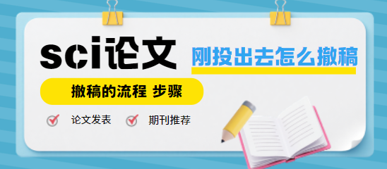 sci论文刚投出去怎么撤稿？已投稿件撤回的步骤