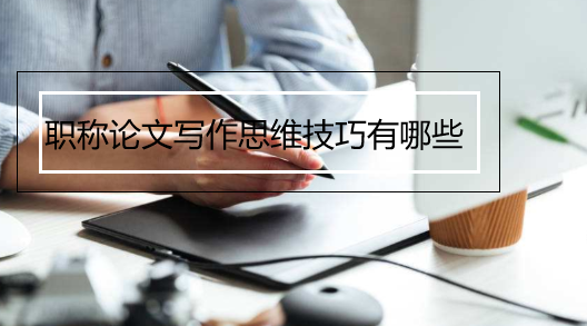 职称论文写作思维技巧有哪些