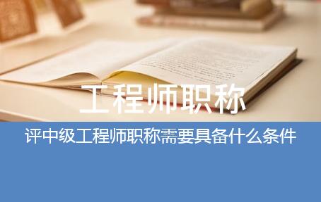 评中级工程师职称需要具备什么条件