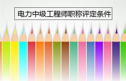 电力中级工程师职称评定条件是什么