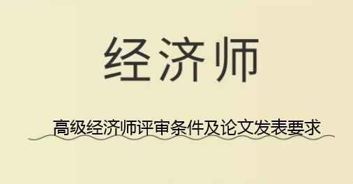 高级经济师评审条件及论文发表要求