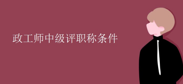 中级政工师职称评定条件